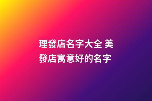 理發店名字大全 美發店寓意好的名字